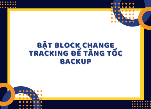 Bật tính năng block change tracking để tăng tốc backup