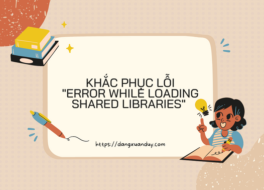 khắc phục lỗi error while loading shared libraries